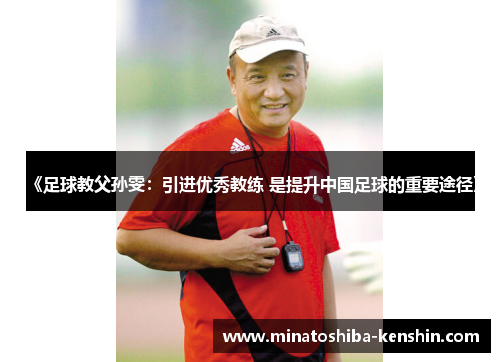 《足球教父孙雯：引进优秀教练 是提升中国足球的重要途径》