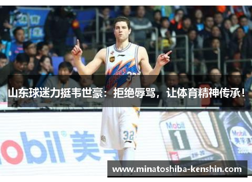 山东球迷力挺韦世豪：拒绝辱骂，让体育精神传承！